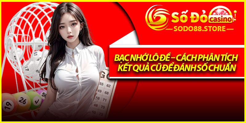 Bạc Nhớ Lô Đề – Cách Phân Tích Kết Quả Cũ Để Đánh Số Chuẩn