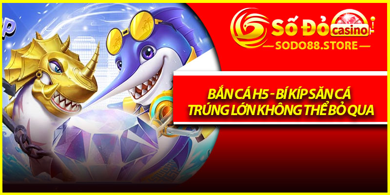 Bắn Cá H5 - Bí Kíp Săn Cá Trúng Lớn Không Thể Bỏ Qua