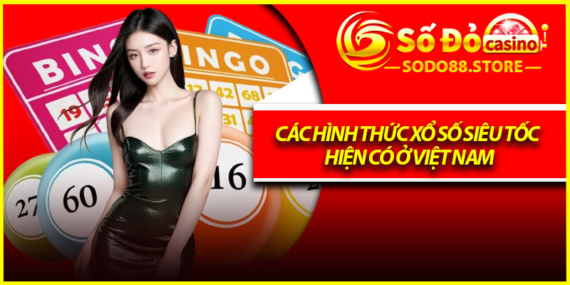 Các hình thức xổ số siêu tốc hiện có ở Việt Nam