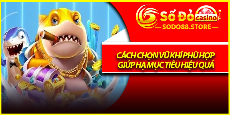 Cách chọn vũ khí phù hợp giúp hạ mục tiêu hiệu quả