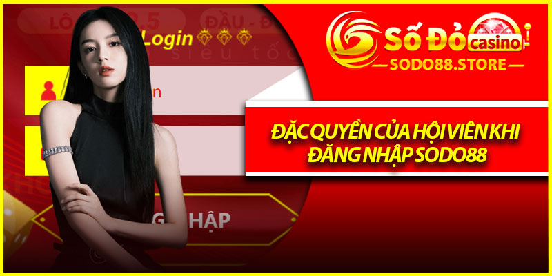 Đặc quyền của hội viên khi đăng nhập Sodo88