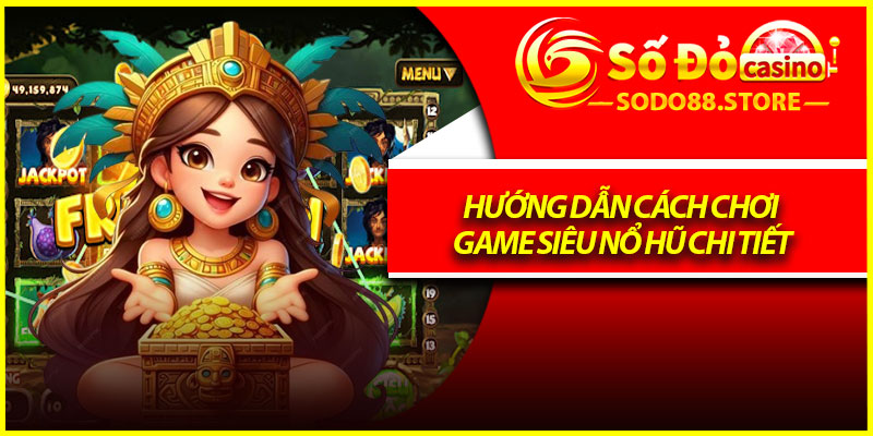 Hướng dẫn cách chơi game siêu nổ hũ chi tiết
