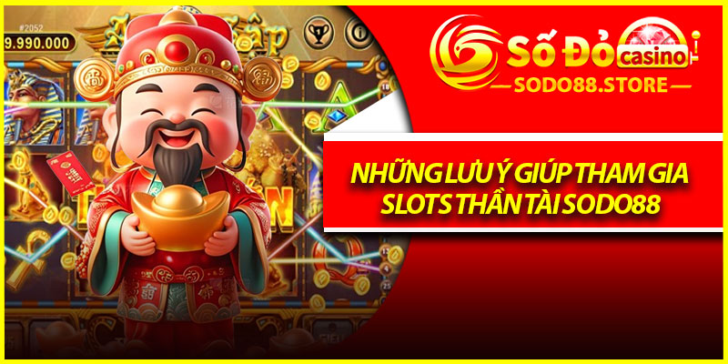Những lưu ý giúp tham gia Slots Thần Tài Sodo88 