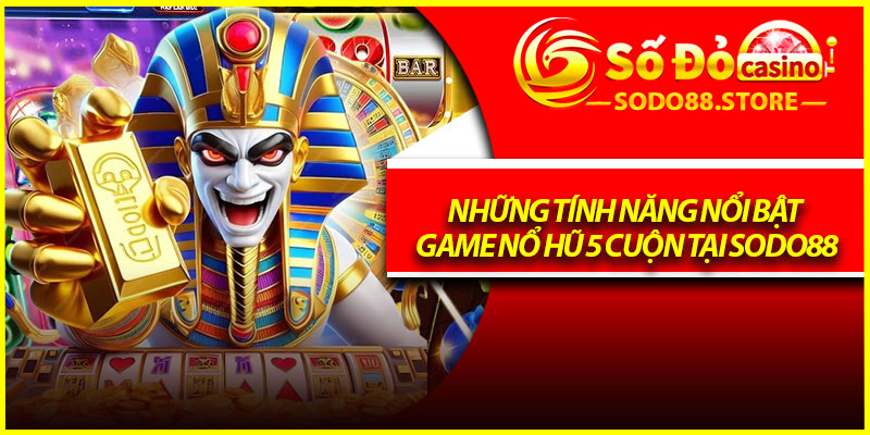 Những tính năng nổi bật game nổ hũ 5 cuộn tại Sodo88