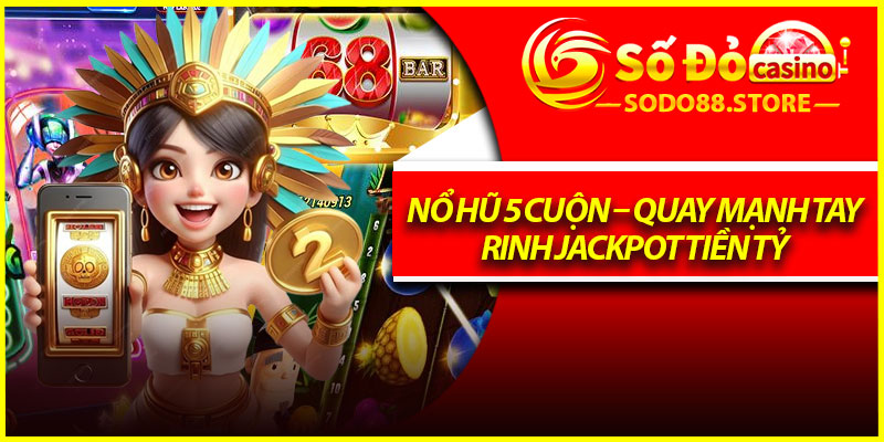 Nổ Hũ 5 Cuộn – Quay Mạnh Tay, Rinh Jackpot Tiền Tỷ