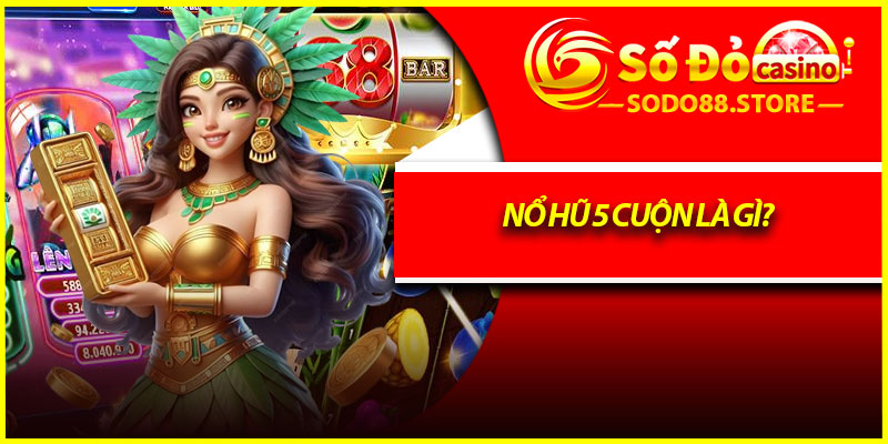 Nổ hũ 5 cuộn là gì?