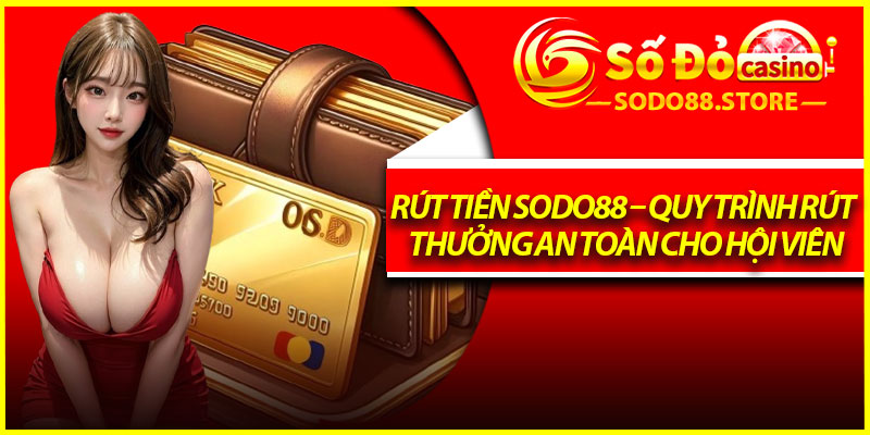 Rút Tiền Sodo88 – Quy Trình Rút Thưởng An Toàn Cho Hội Viên
