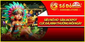 Siêu Nổ Hũ - Săn Jackpot Cực Đã, Rinh Thưởng Mỗi Ngày