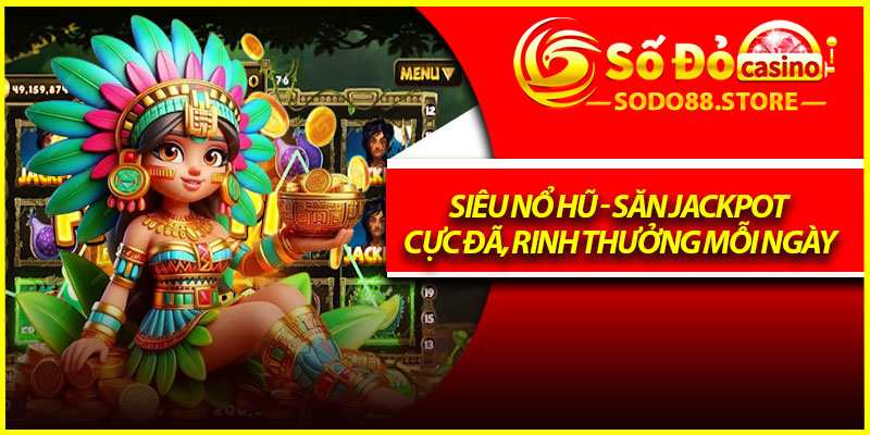 Siêu Nổ Hũ - Săn Jackpot Cực Đã, Rinh Thưởng Mỗi Ngày