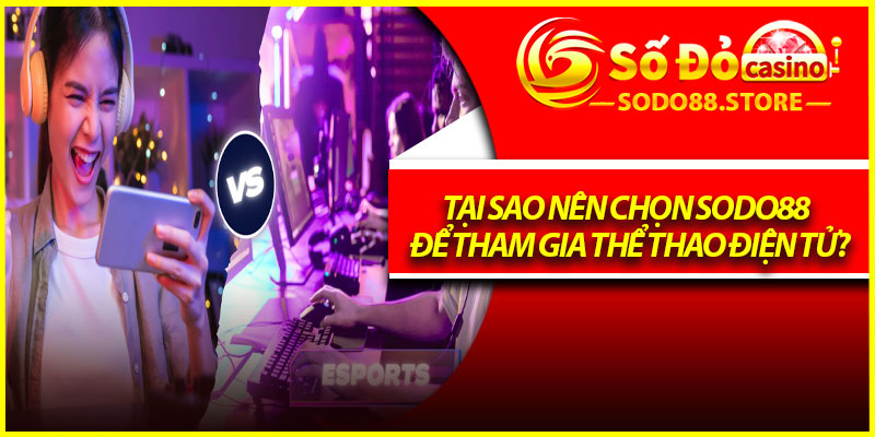 Tại sao nên chọn Sodo88 để tham gia thể thao điện tử?