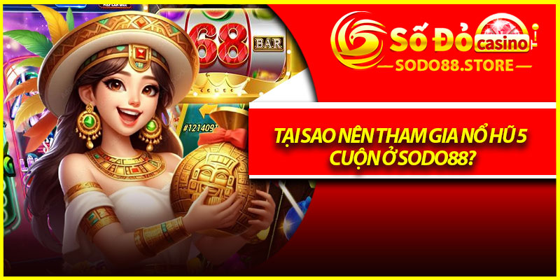 Tại sao nên tham gia nổ hũ 5 cuộn ở Sodo88?