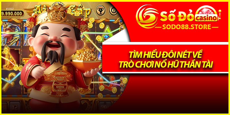 Tìm hiểu đôi nét về trò chơi nổ hũ Thần Tài