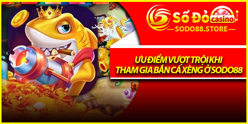 Ưu điểm vượt trội khi tham gia bắn cá xèng ở Sodo88
